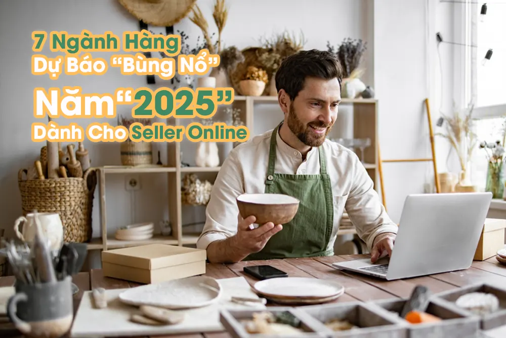 7 Ngành Hàng Dự Báo “Bùng Nổ” Năm 2025 Dành Cho Seller Online